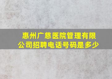 惠州广慈医院管理有限公司招聘电话号码是多少