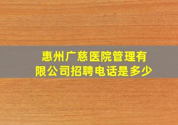 惠州广慈医院管理有限公司招聘电话是多少