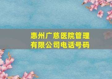 惠州广慈医院管理有限公司电话号码