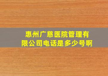 惠州广慈医院管理有限公司电话是多少号啊