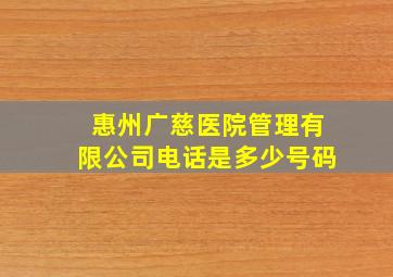 惠州广慈医院管理有限公司电话是多少号码