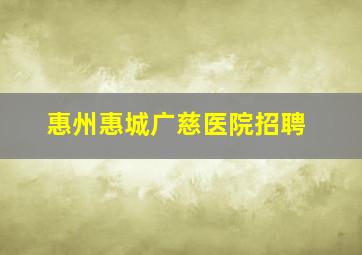 惠州惠城广慈医院招聘