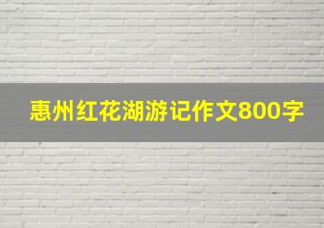 惠州红花湖游记作文800字