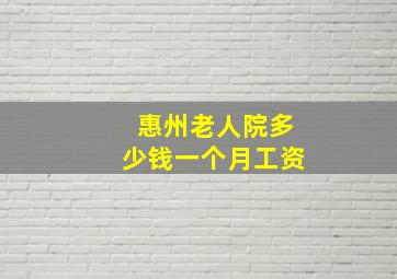 惠州老人院多少钱一个月工资