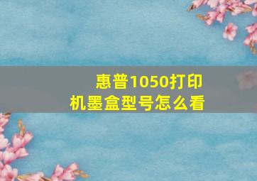 惠普1050打印机墨盒型号怎么看