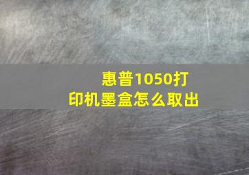 惠普1050打印机墨盒怎么取出