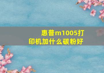 惠普m1005打印机加什么碳粉好