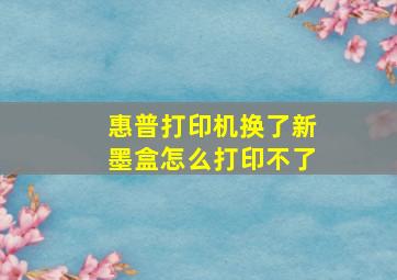 惠普打印机换了新墨盒怎么打印不了