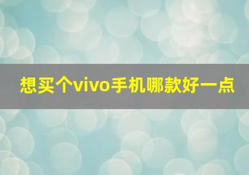 想买个vivo手机哪款好一点