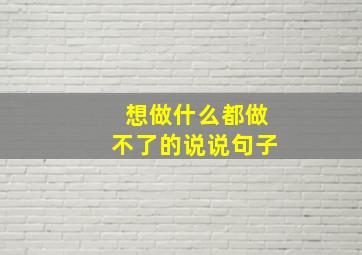 想做什么都做不了的说说句子