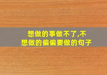 想做的事做不了,不想做的偏偏要做的句子