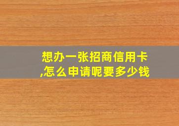 想办一张招商信用卡,怎么申请呢要多少钱