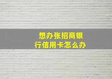 想办张招商银行信用卡怎么办