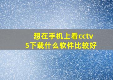 想在手机上看cctv5下载什么软件比较好