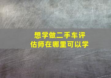 想学做二手车评估师在哪里可以学