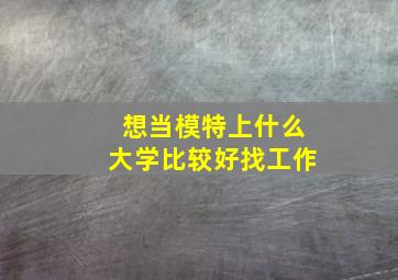 想当模特上什么大学比较好找工作