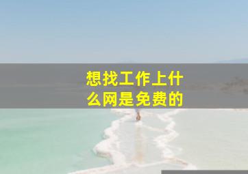 想找工作上什么网是免费的