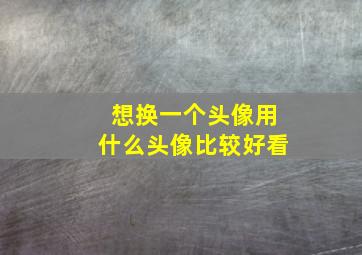 想换一个头像用什么头像比较好看