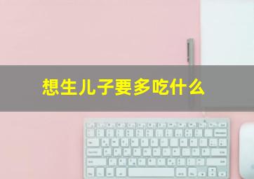 想生儿子要多吃什么