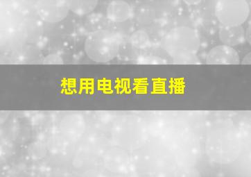 想用电视看直播