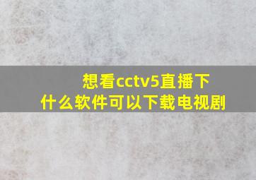 想看cctv5直播下什么软件可以下载电视剧