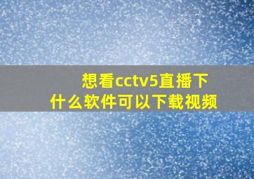 想看cctv5直播下什么软件可以下载视频