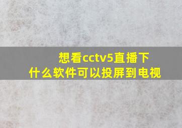 想看cctv5直播下什么软件可以投屏到电视