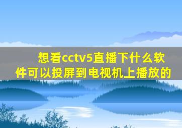 想看cctv5直播下什么软件可以投屏到电视机上播放的