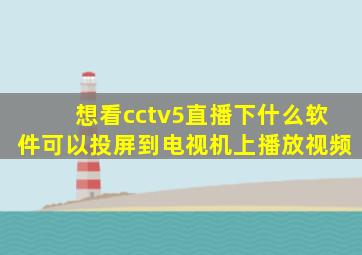 想看cctv5直播下什么软件可以投屏到电视机上播放视频