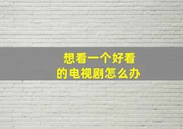 想看一个好看的电视剧怎么办