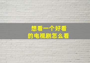 想看一个好看的电视剧怎么看