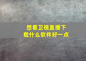 想看卫视直播下载什么软件好一点