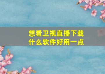 想看卫视直播下载什么软件好用一点