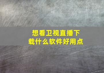 想看卫视直播下载什么软件好用点