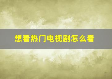 想看热门电视剧怎么看