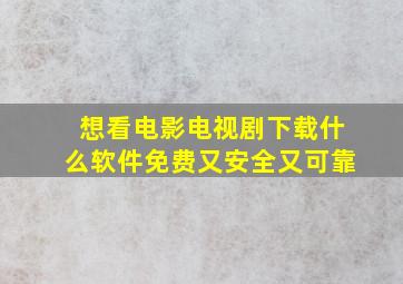 想看电影电视剧下载什么软件免费又安全又可靠