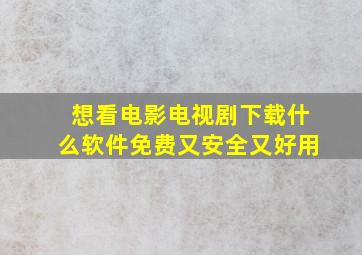 想看电影电视剧下载什么软件免费又安全又好用