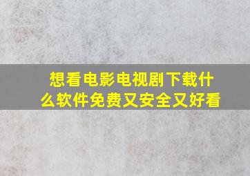 想看电影电视剧下载什么软件免费又安全又好看