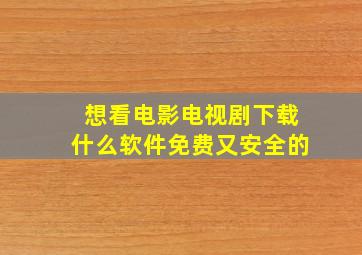 想看电影电视剧下载什么软件免费又安全的