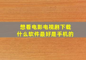 想看电影电视剧下载什么软件最好是手机的