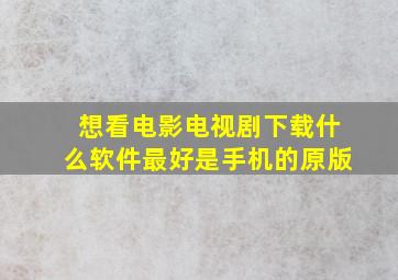 想看电影电视剧下载什么软件最好是手机的原版