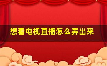 想看电视直播怎么弄出来