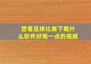 想看足球比赛下载什么软件好用一点的视频