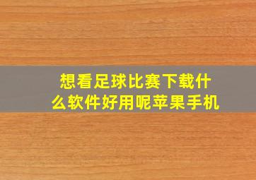 想看足球比赛下载什么软件好用呢苹果手机