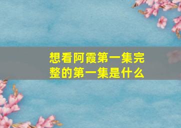 想看阿霞第一集完整的第一集是什么