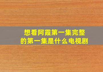 想看阿霞第一集完整的第一集是什么电视剧