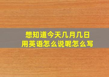 想知道今天几月几日用英语怎么说呢怎么写