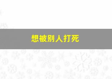 想被别人打死