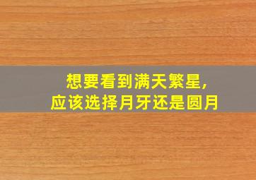 想要看到满天繁星,应该选择月牙还是圆月