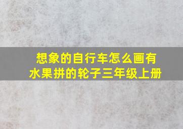 想象的自行车怎么画有水果拼的轮子三年级上册